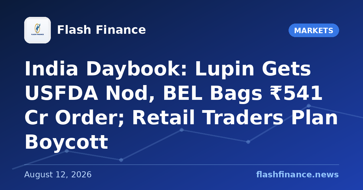 🇮🇳 India Daybook: Lupin Gets USFDA Nod, BEL Bags ₹541 Cr Order; Retail Traders Plan Boycott