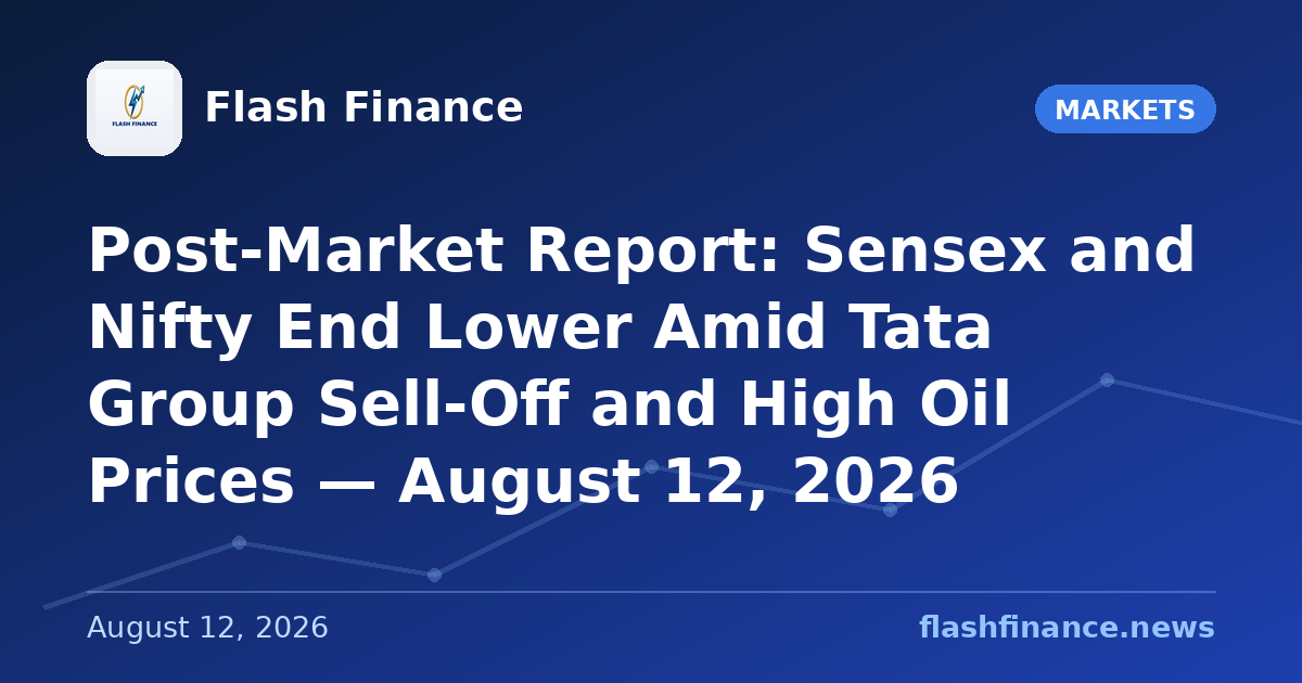 Post-Market Report: Sensex and Nifty End Lower Amid Tata Group Sell-Off and High Oil Prices — August 12, 2026