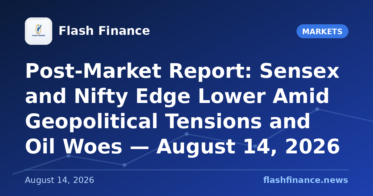 Post-Market Report: Sensex and Nifty Edge Lower Amid Geopolitical Tensions and Oil Woes — August 14, 2026