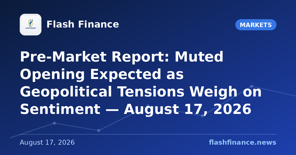Pre-Market Report: Muted Opening Expected as Geopolitical Tensions Weigh on Sentiment — August 17, 2026