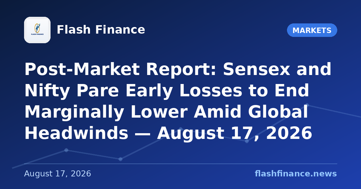 Post-Market Report: Sensex and Nifty Pare Early Losses to End Marginally Lower Amid Global Headwinds — August 17, 2026
