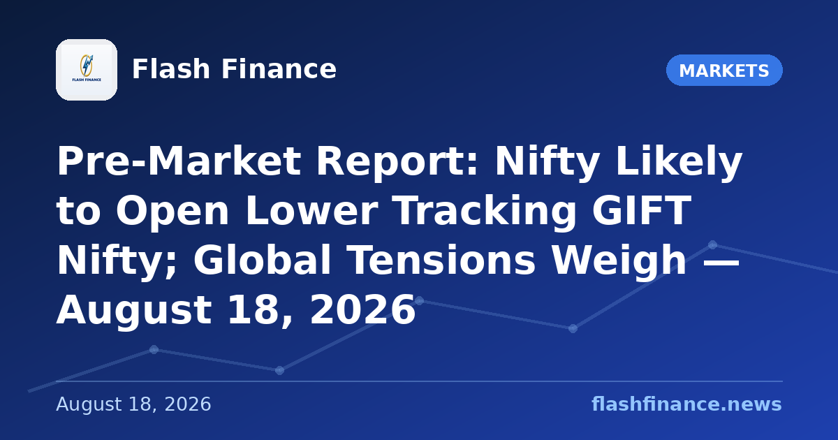 Pre-Market Report: Nifty Likely to Open Lower Tracking GIFT Nifty; Global Tensions Weigh — August 18, 2026