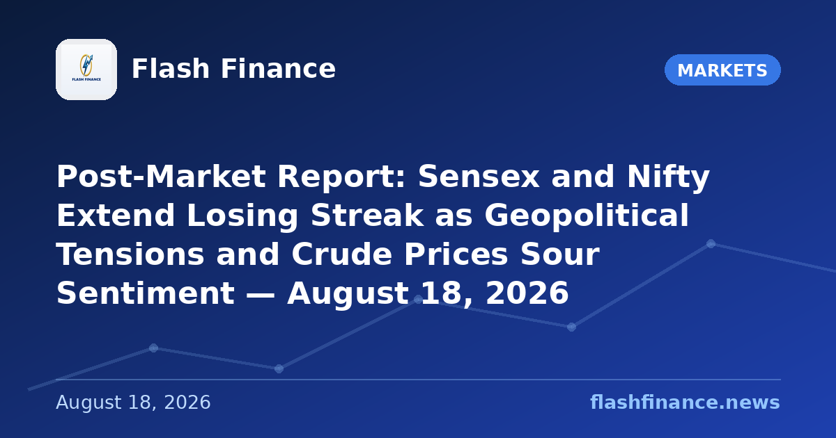 Post-Market Report: Sensex and Nifty Extend Losing Streak as Geopolitical Tensions and Crude Prices Sour Sentiment — August 18, 2026