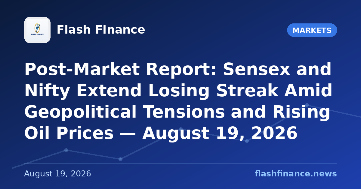 Post-Market Report: Sensex and Nifty Extend Losing Streak Amid Geopolitical Tensions and Rising Oil Prices — August 19, 2026