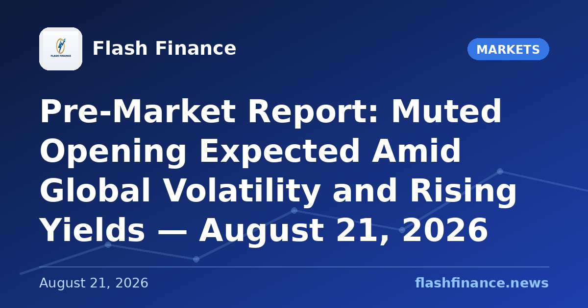 Pre-Market Report: Muted Opening Expected Amid Global Volatility and Rising Yields — August 21, 2026