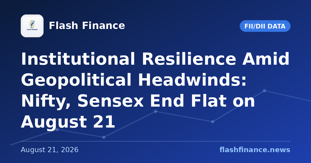 Institutional Resilience Amid Geopolitical Headwinds: Nifty, Sensex End Flat on August 21