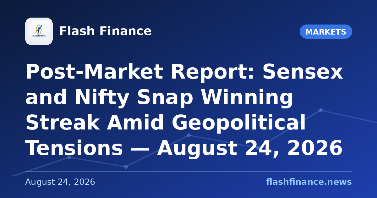 Post-Market Report: Sensex and Nifty Snap Winning Streak Amid Geopolitical Tensions — August 24, 2026