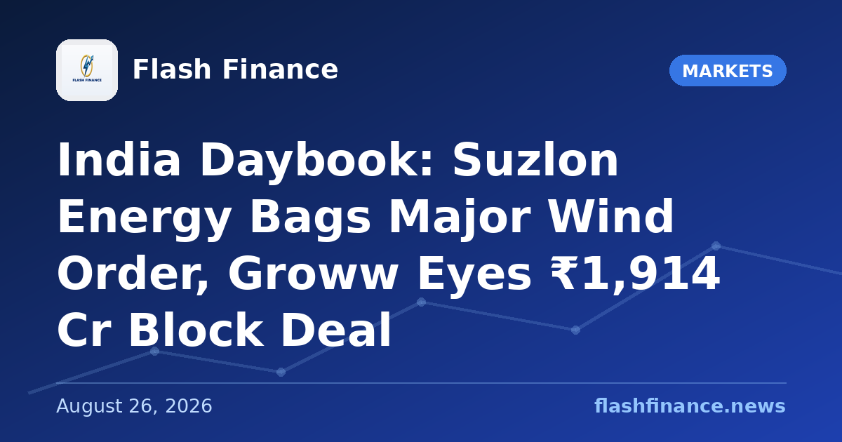 🇮🇳 India Daybook: Suzlon Energy Bags Major Wind Order, Groww Eyes ₹1,914 Cr Block Deal