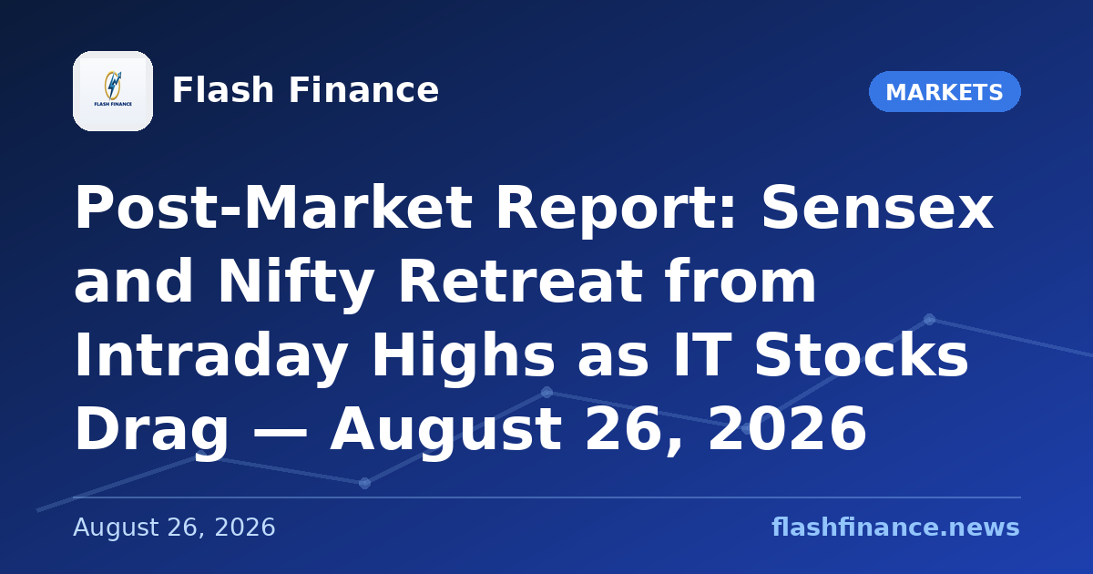 Post-Market Report: Sensex and Nifty Retreat from Intraday Highs as IT Stocks Drag — August 26, 2026