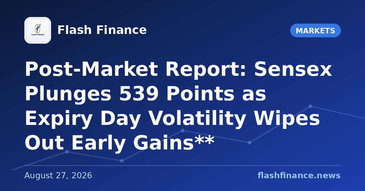 Post-Market Report: Sensex Plunges 539 Points as Expiry Day Volatility Wipes Out Early Gains**