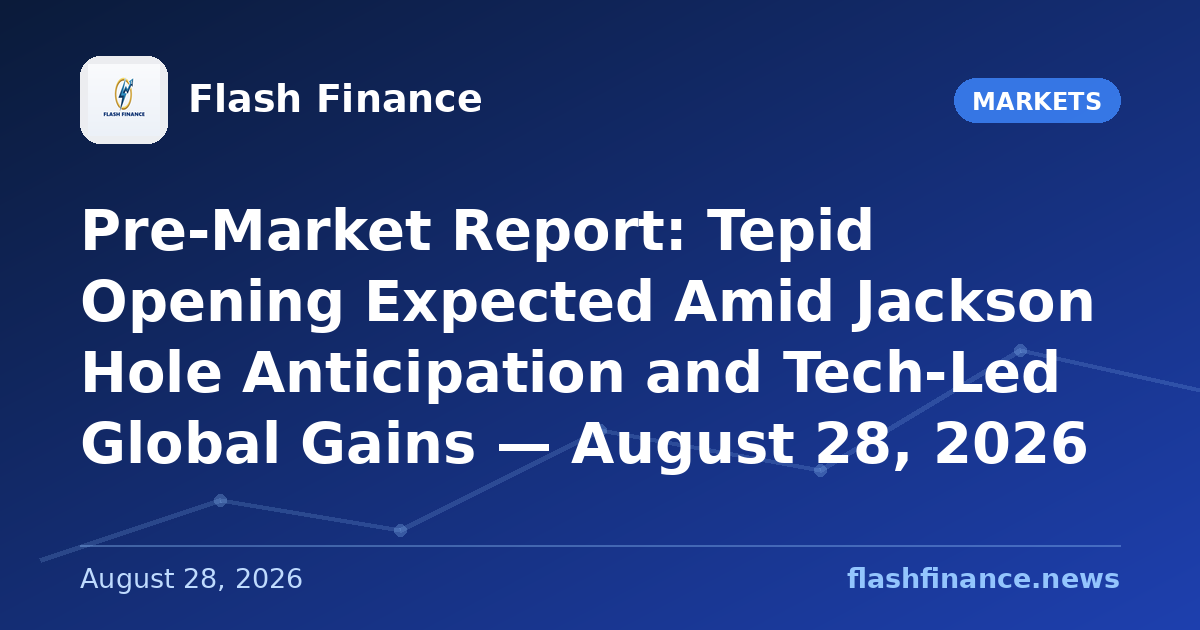 Pre-Market Report: Tepid Opening Expected Amid Jackson Hole Anticipation and Tech-Led Global Gains — August 28, 2026
