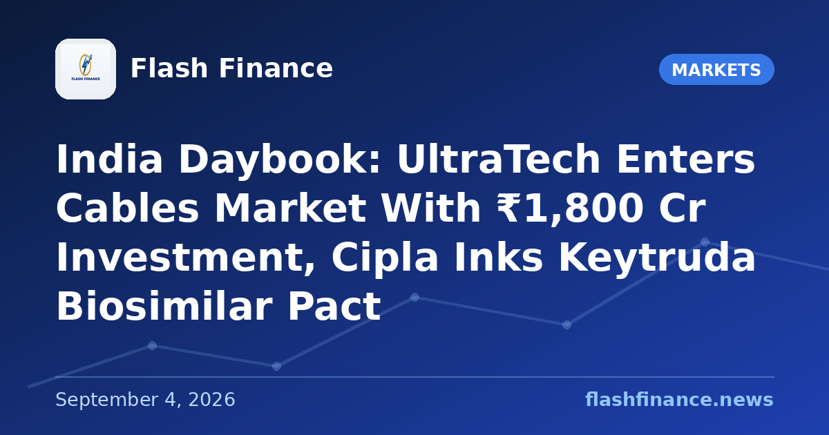 🇮🇳 India Daybook: UltraTech Enters Cables Market With ₹1,800 Cr Investment, Cipla Inks Keytruda Biosimilar Pact