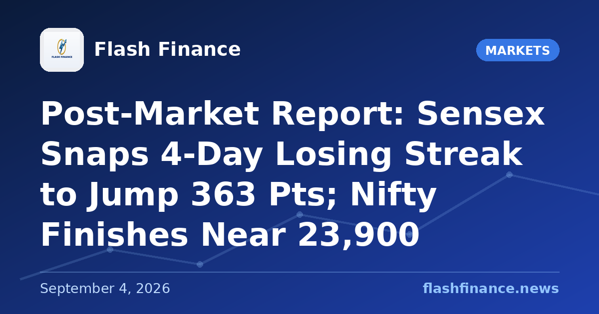 Post-Market Report: Sensex Snaps 4-Day Losing Streak to Jump 363 Pts; Nifty Finishes Near 23,900
