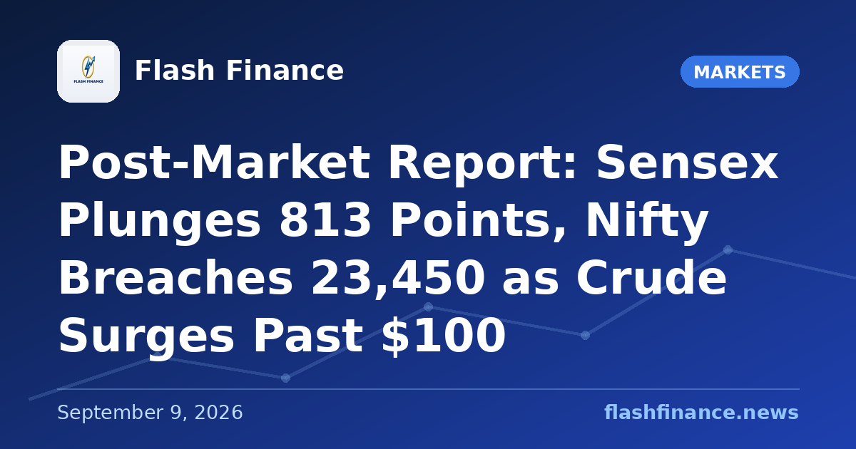 Post-Market Report: Sensex Plunges 813 Points, Nifty Breaches 23,450 as Crude Surges Past $100