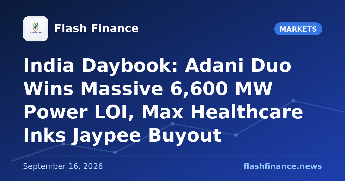 🇮🇳 India Daybook: Adani Duo Wins Massive 6,600 MW Power LOI, Max Healthcare Inks Jaypee Buyout