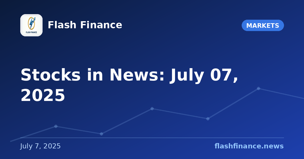 Stocks in News: July 07, 2025