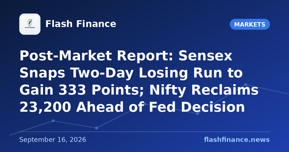 Post-Market Report: Sensex Snaps Two-Day Losing Run to Gain 333 Points; Nifty Reclaims 23,200 Ahead of Fed Decision