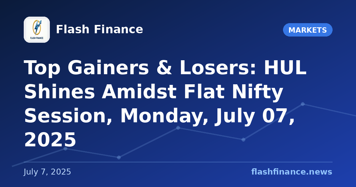 Top Gainers & Losers: HUL Shines Amidst Flat Nifty Session, Monday, July 07, 2025