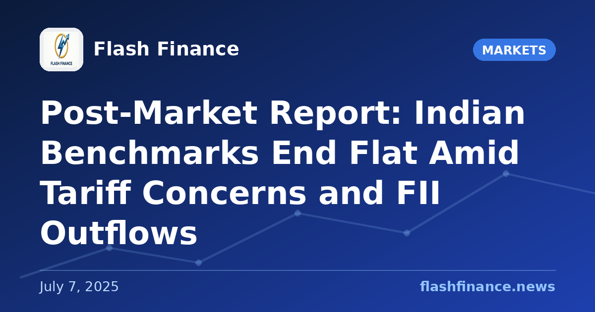 Post-Market Report: Indian Benchmarks End Flat Amid Tariff Concerns and FII Outflows