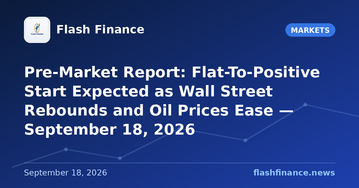Pre-Market Report: Flat-To-Positive Start Expected as Wall Street Rebounds and Oil Prices Ease — September 18, 2026
