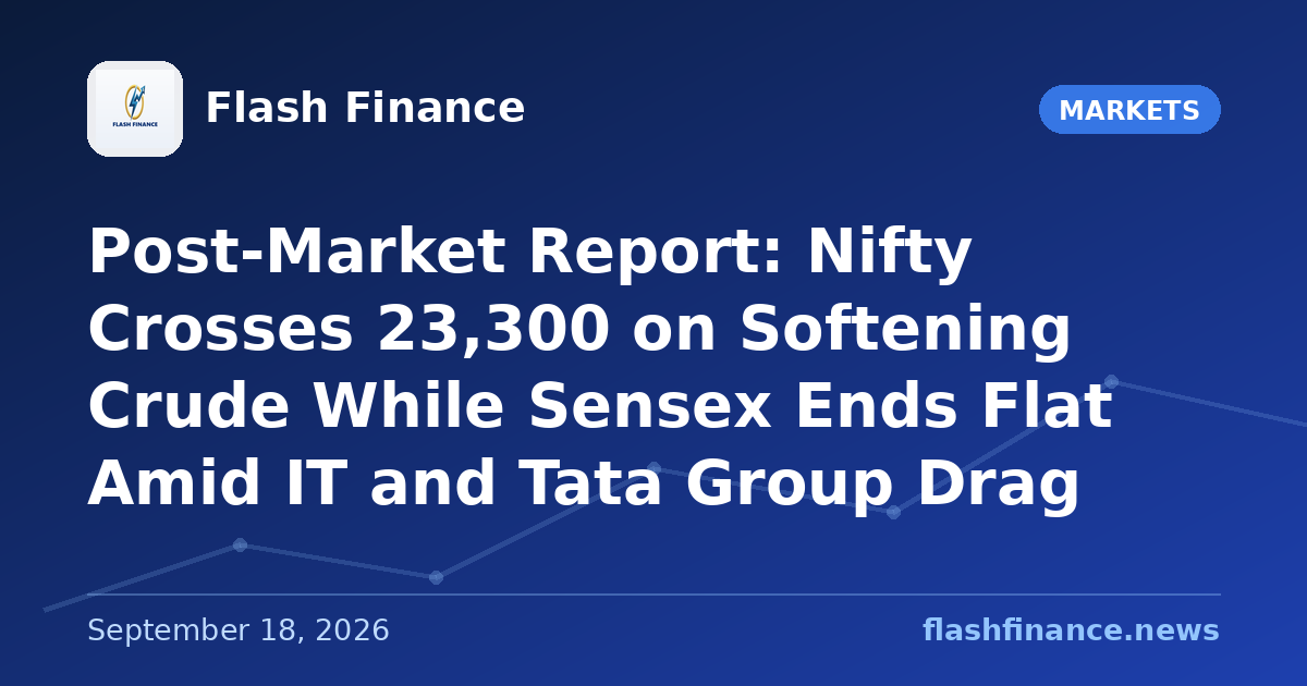 Post-Market Report: Nifty Crosses 23,300 on Softening Crude While Sensex Ends Flat Amid IT and Tata Group Drag