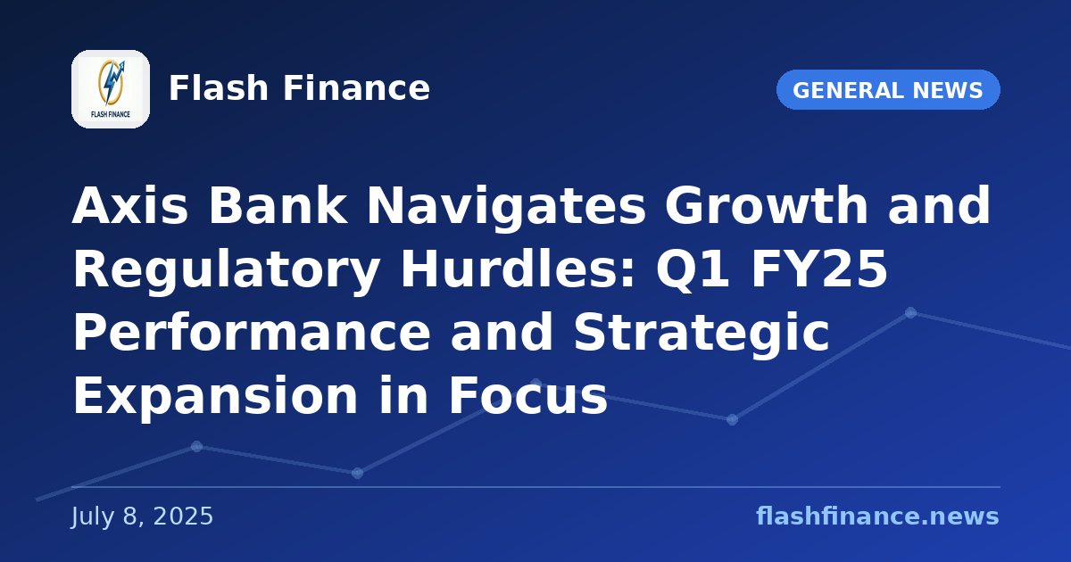 Axis Bank Navigates Growth and Regulatory Hurdles: Q1 FY25 Performance and Strategic Expansion in Focus