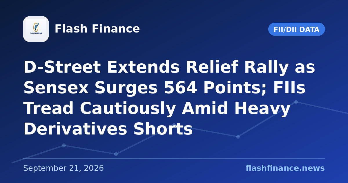 D-Street Extends Relief Rally as Sensex Surges 564 Points; FIIs Tread Cautiously Amid Heavy Derivatives Shorts