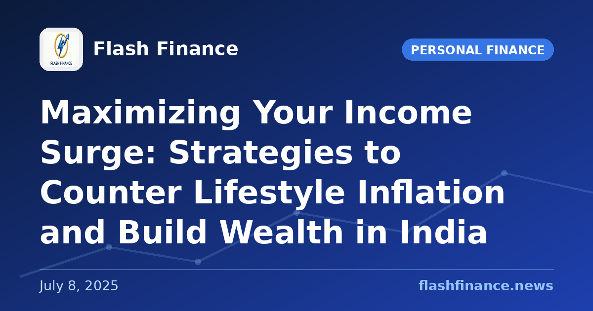 Maximizing Your Income Surge: Strategies to Counter Lifestyle Inflation and Build Wealth in India