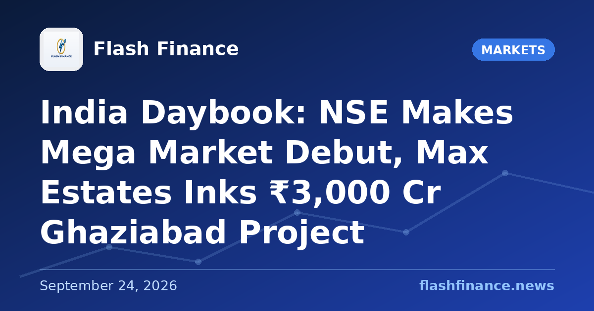 🇮🇳 India Daybook: NSE Makes Mega Market Debut, Max Estates Inks ₹3,000 Cr Ghaziabad Project