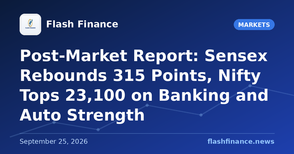 Post-Market Report: Sensex Rebounds 315 Points, Nifty Tops 23,100 on Banking and Auto Strength