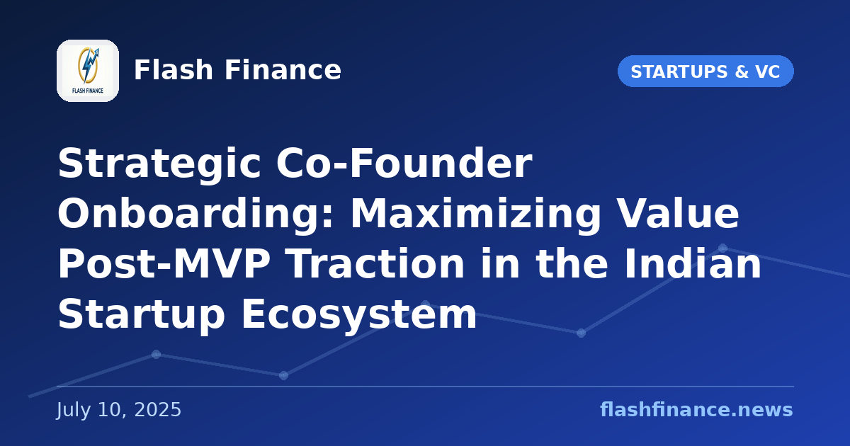 Strategic Co-Founder Onboarding: Maximizing Value Post-MVP Traction in the Indian Startup Ecosystem