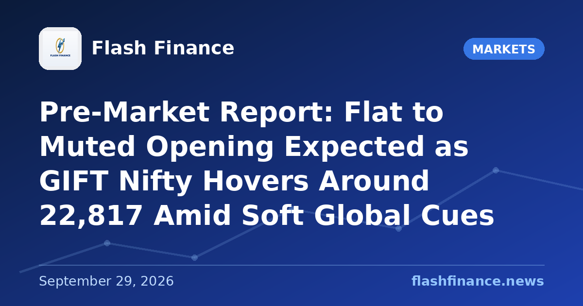 Pre-Market Report: Flat to Muted Opening Expected as GIFT Nifty Hovers Around 22,817 Amid Soft Global Cues