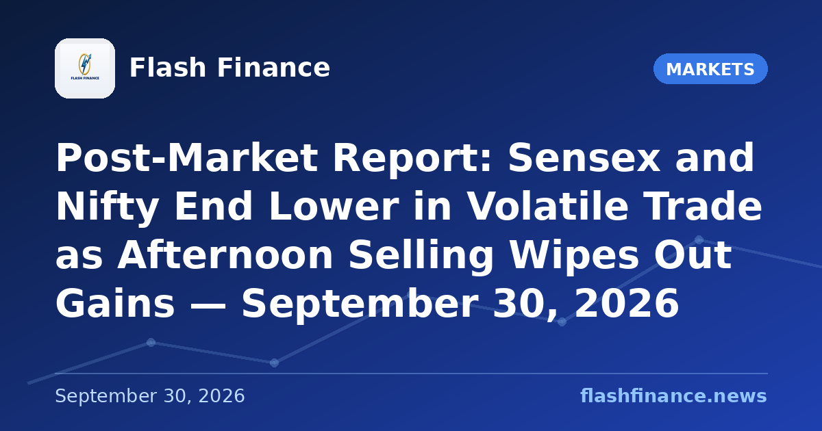 Post-Market Report: Sensex and Nifty End Lower in Volatile Trade as Afternoon Selling Wipes Out Gains — September 30, 2026