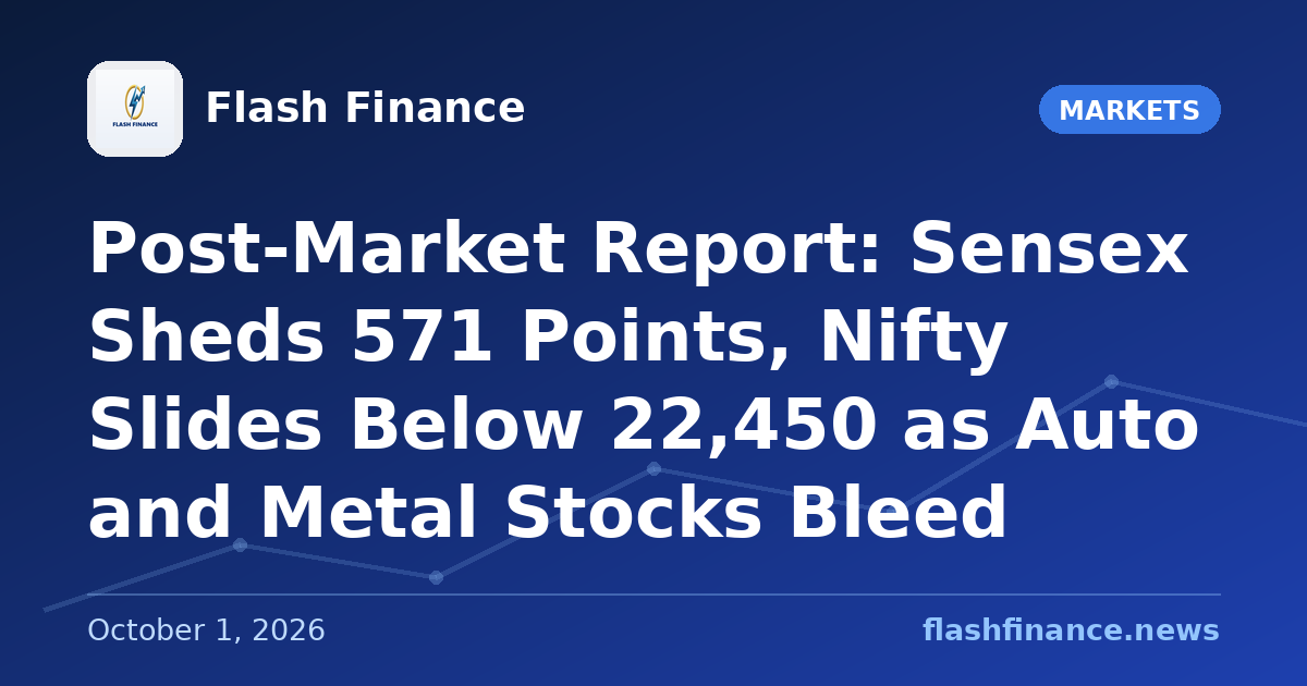 Post-Market Report: Sensex Sheds 571 Points, Nifty Slides Below 22,450 as Auto and Metal Stocks Bleed
