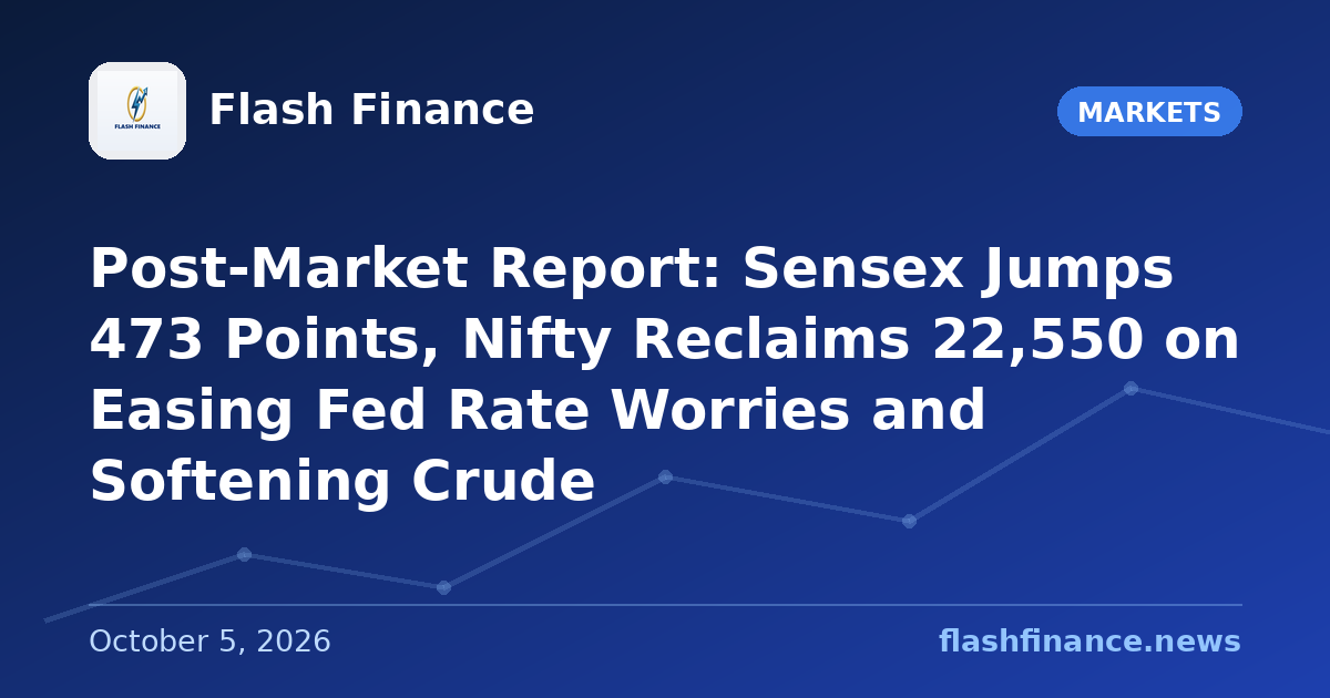 Post-Market Report: Sensex Jumps 473 Points, Nifty Reclaims 22,550 on Easing Fed Rate Worries and Softening Crude