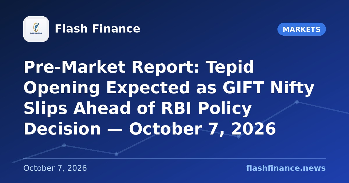 Pre-Market Report: Tepid Opening Expected as GIFT Nifty Slips Ahead of RBI Policy Decision — October 7, 2026