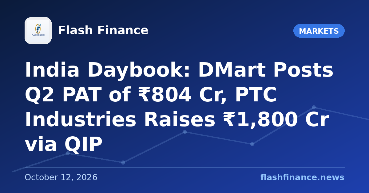🇮🇳 India Daybook: DMart Posts Q2 PAT of ₹804 Cr, PTC Industries Raises ₹1,800 Cr via QIP