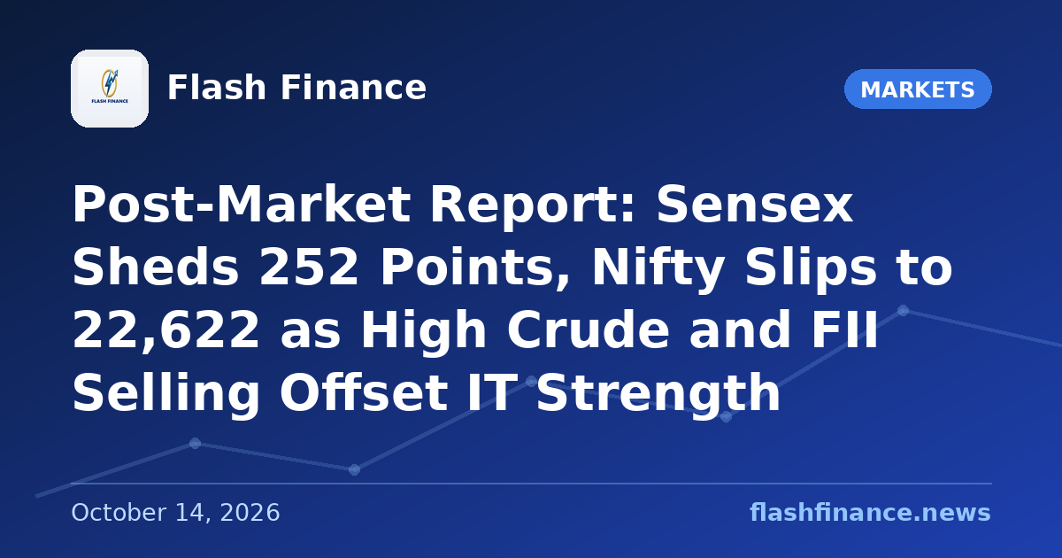Post-Market Report: Sensex Sheds 252 Points, Nifty Slips to 22,622 as High Crude and FII Selling Offset IT Strength