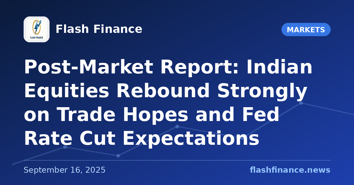 Post-Market Report: Indian Equities Rebound Strongly on Trade Hopes and Fed Rate Cut Expectations