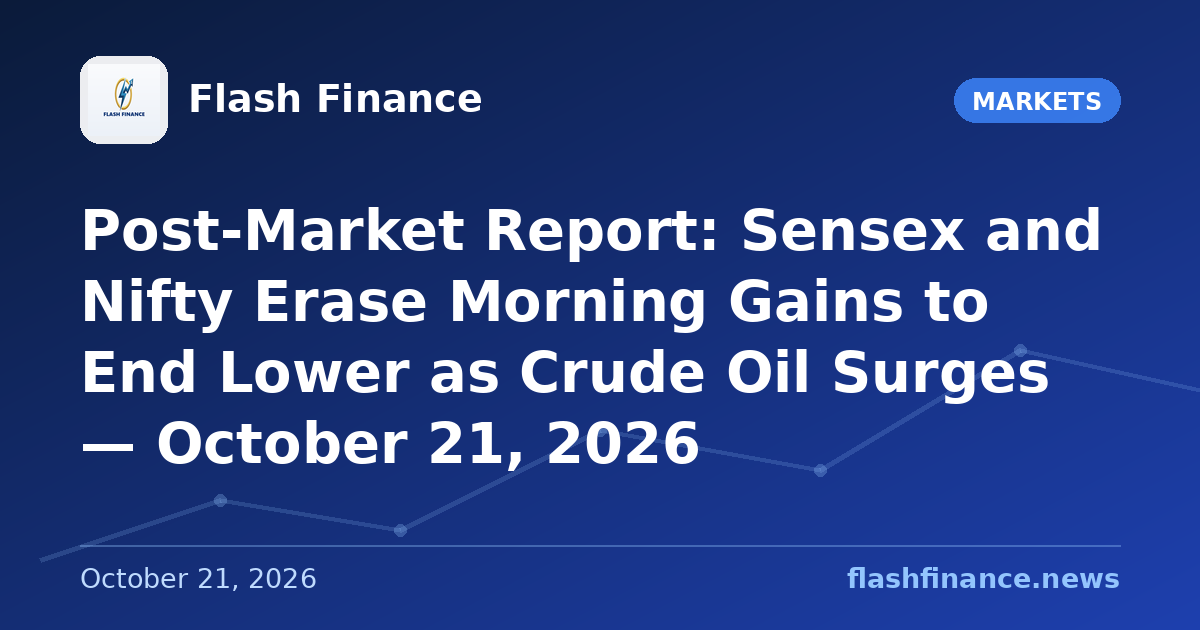 Post-Market Report: Sensex and Nifty Erase Morning Gains to End Lower as Crude Oil Surges — October 21, 2026