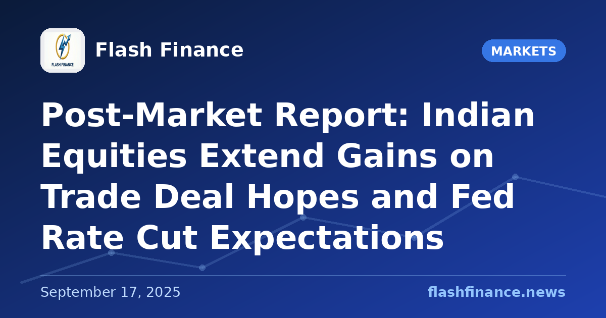 Post-Market Report: Indian Equities Extend Gains on Trade Deal Hopes and Fed Rate Cut Expectations