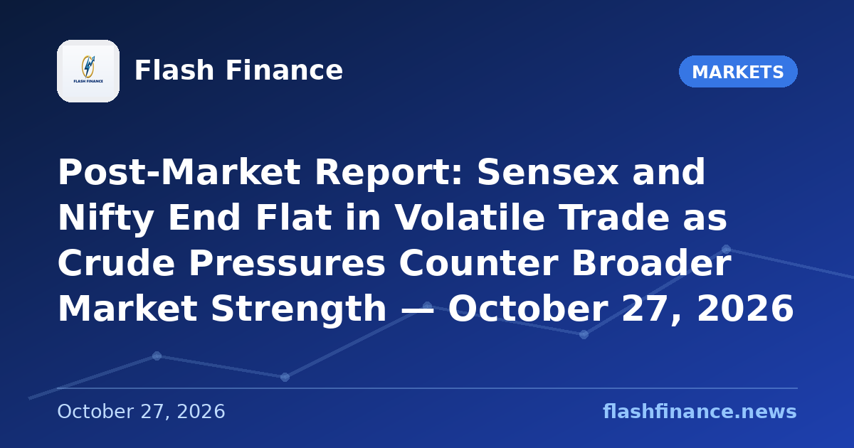 Post-Market Report: Sensex and Nifty End Flat in Volatile Trade as Crude Pressures Counter Broader Market Strength — October 27, 2026