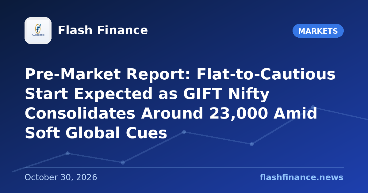 Pre-Market Report: Flat-to-Cautious Start Expected as GIFT Nifty Consolidates Around 23,000 Amid Soft Global Cues