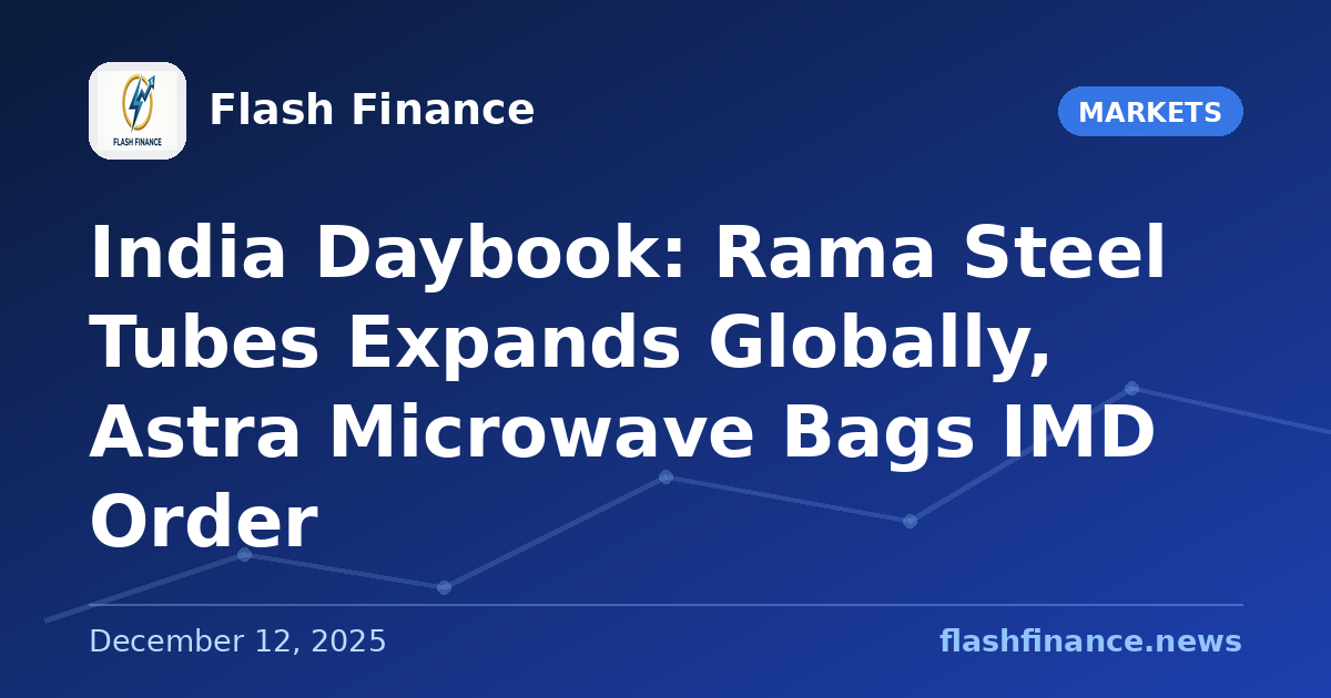 🇮🇳 India Daybook: Rama Steel Tubes Expands Globally, Astra Microwave Bags IMD Order