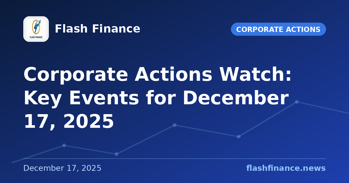 Corporate Actions Watch: Key Events for December 17, 2025