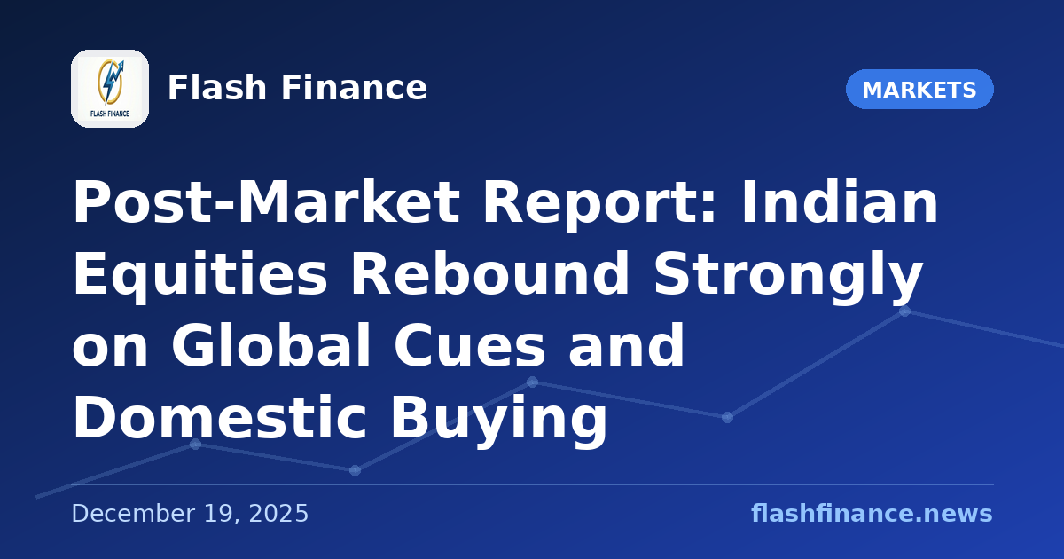 Post-Market Report: Indian Equities Rebound Strongly on Global Cues and Domestic Buying