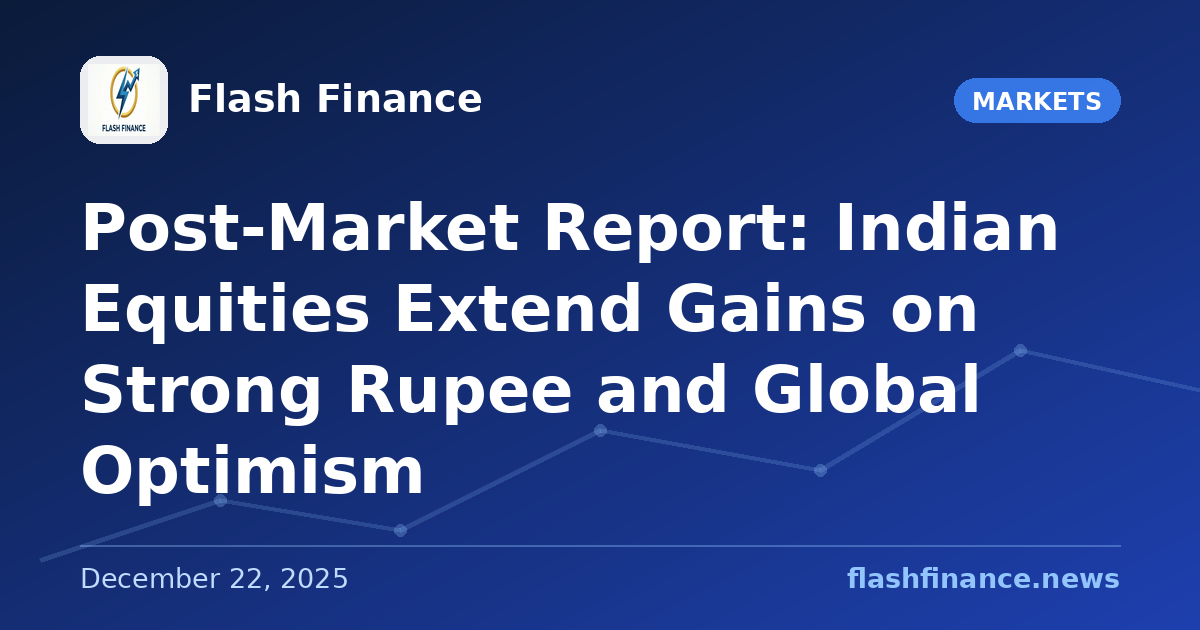 Post-Market Report: Indian Equities Extend Gains on Strong Rupee and Global Optimism