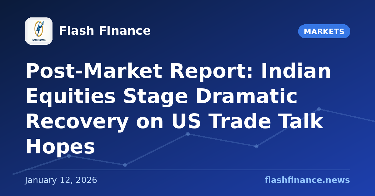 Post-Market Report: Indian Equities Stage Dramatic Recovery on US Trade Talk Hopes