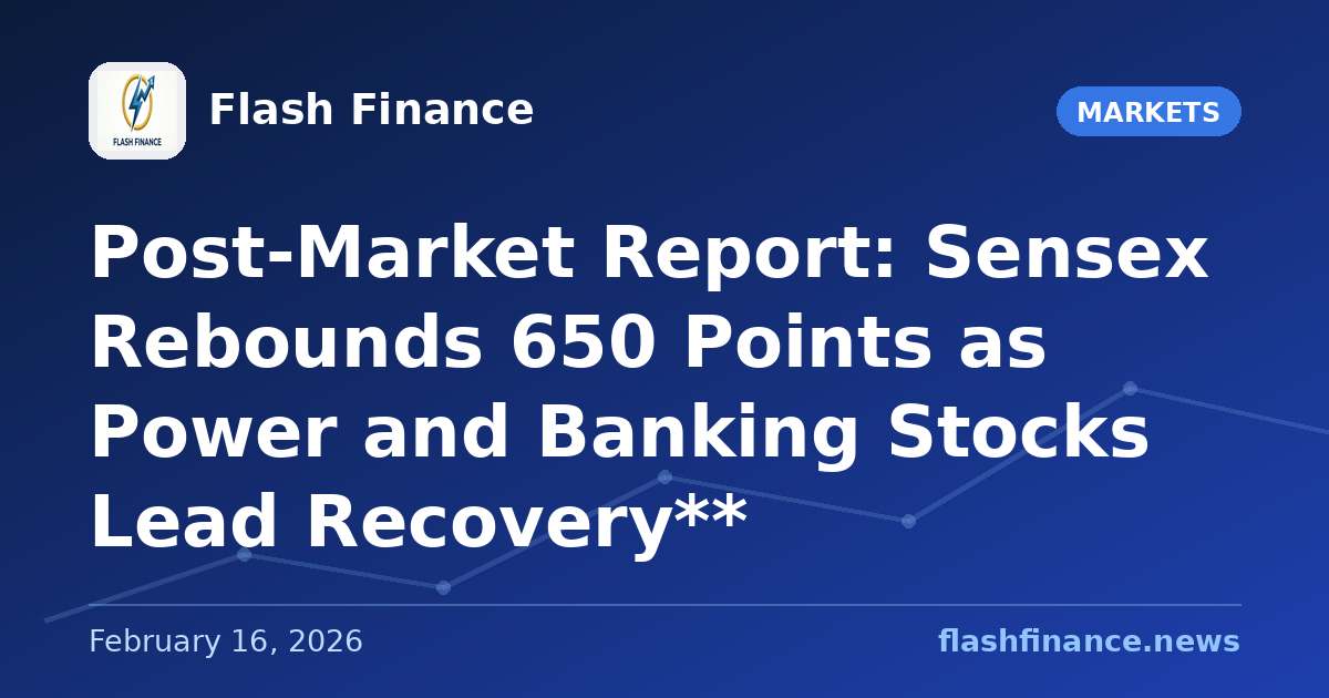 Post-Market Report: Sensex Rebounds 650 Points as Power and Banking Stocks Lead Recovery**