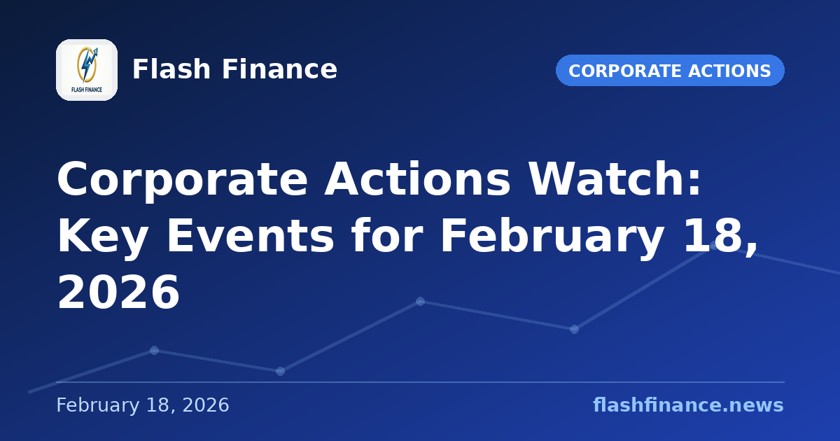 Corporate Actions Watch: Key Events for February 18, 2026
